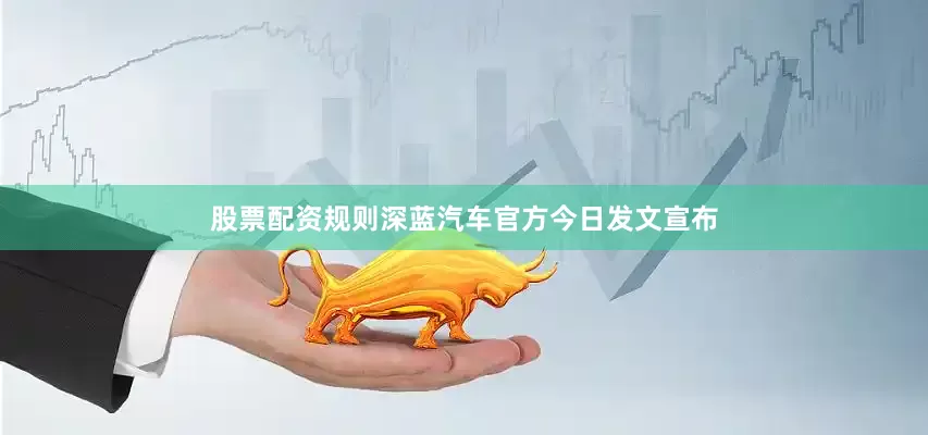 股票配资规则深蓝汽车官方今日发文宣布