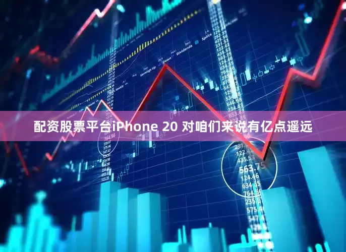 配资股票平台iPhone 20 对咱们来说有亿点遥远