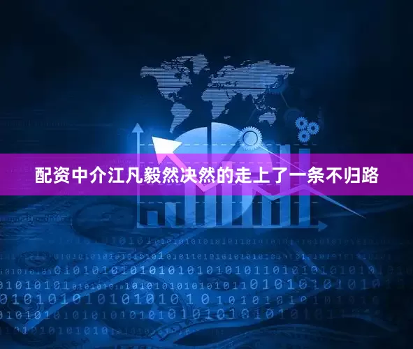 配资中介江凡毅然决然的走上了一条不归路