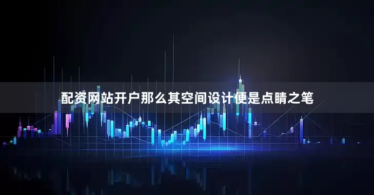 配资网站开户那么其空间设计便是点睛之笔