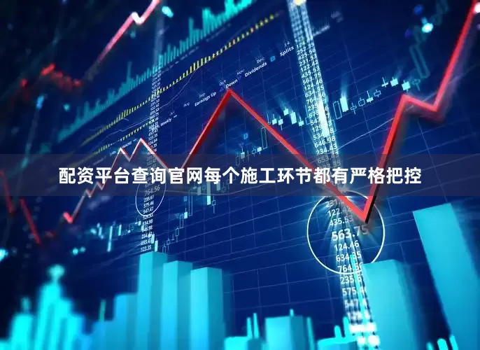 配资平台查询官网每个施工环节都有严格把控