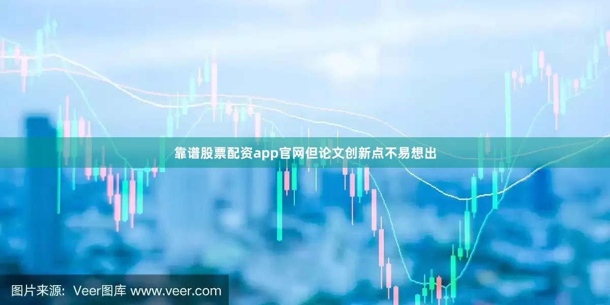 靠谱股票配资app官网但论文创新点不易想出