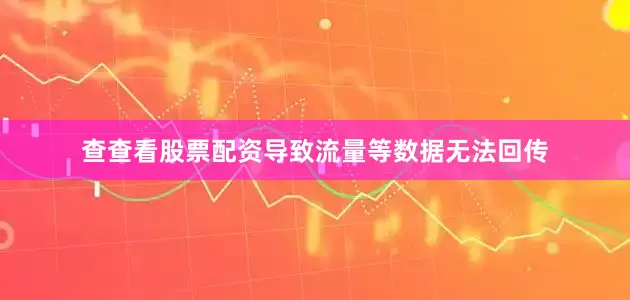 查查看股票配资导致流量等数据无法回传